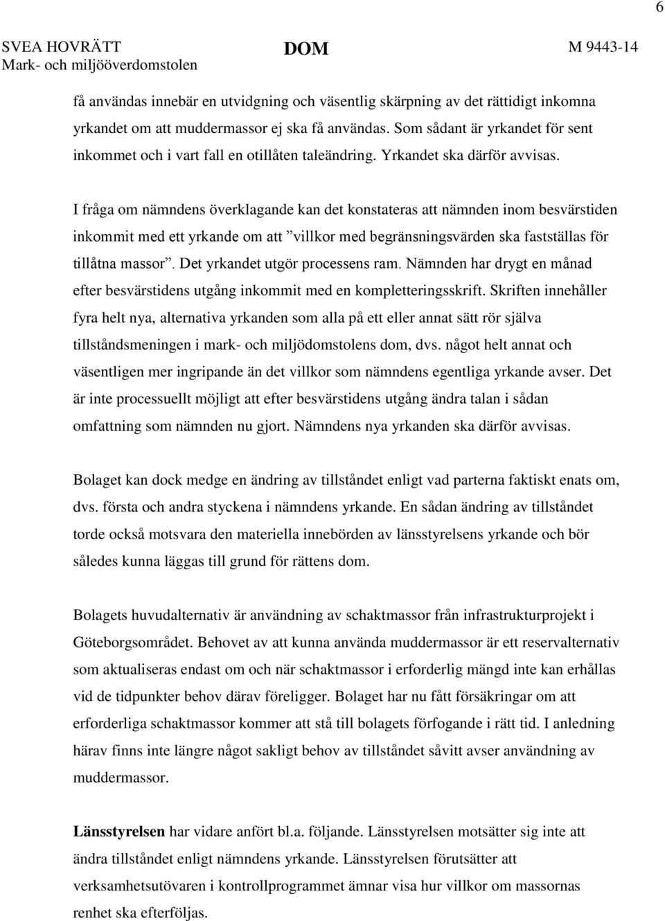 I fråga om nämndens överklagande kan det konstateras att nämnden inom besvärstiden inkommit med ett yrkande om att villkor med begränsningsvärden ska fastställas för tillåtna massor.