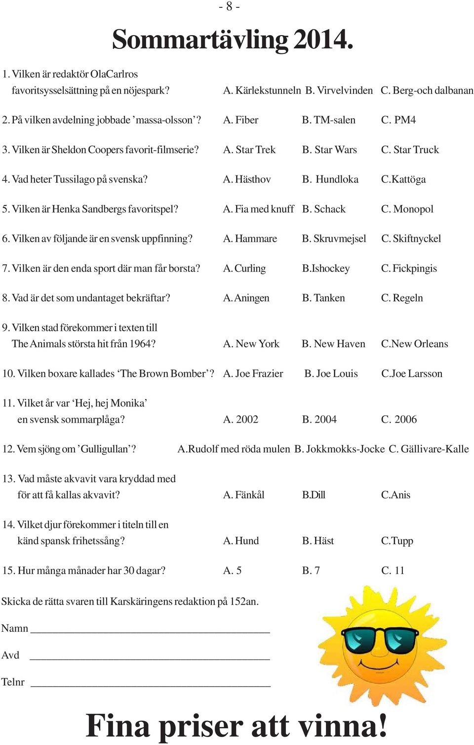 Vilken är Henka Sandbergs favoritspel? A. Fia med knuff B. Schack C. Monopol 6. Vilken av följande är en svensk uppfinning? A. Hammare B. Skruvmejsel C. Skiftnyckel 7.