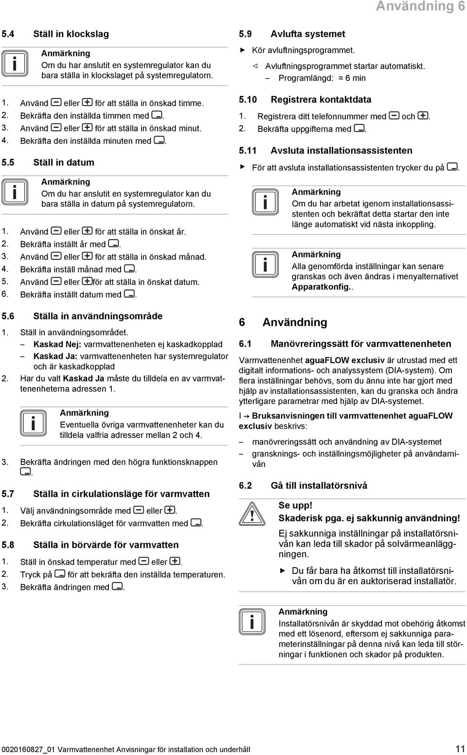 5 Ställ in datum Om du har anslutit en systemregulator kan du bara ställa in datum på systemregulatorn. 1. Använd eller för att ställa in önskat år. 2. Bekräfta inställt år med. 3.