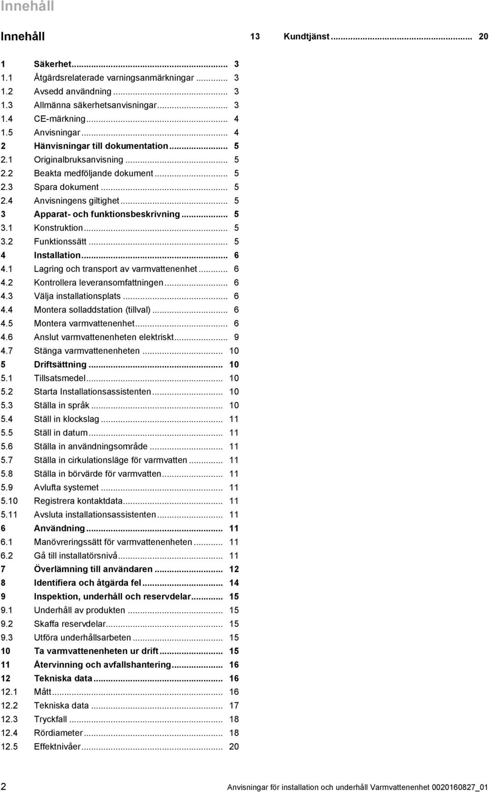 .. 5 3 Apparat- och funktionsbeskrivning... 5 3.1 Konstruktion... 5 3.2 Funktionssätt... 5 4 Installation... 6 4.1 Lagring och transport av varmvattenenhet... 6 4.2 Kontrollera leveransomfattningen.