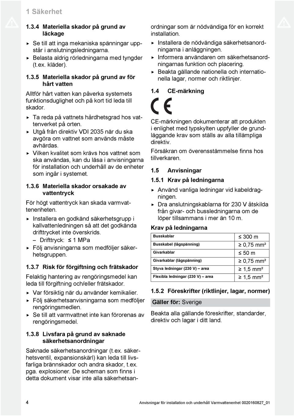 Vilken kvalitet som krävs hos vattnet som ska användas, kan du läsa i anvisningarna för installation och underhåll av de enheter som ingår i systemet. 1.3.