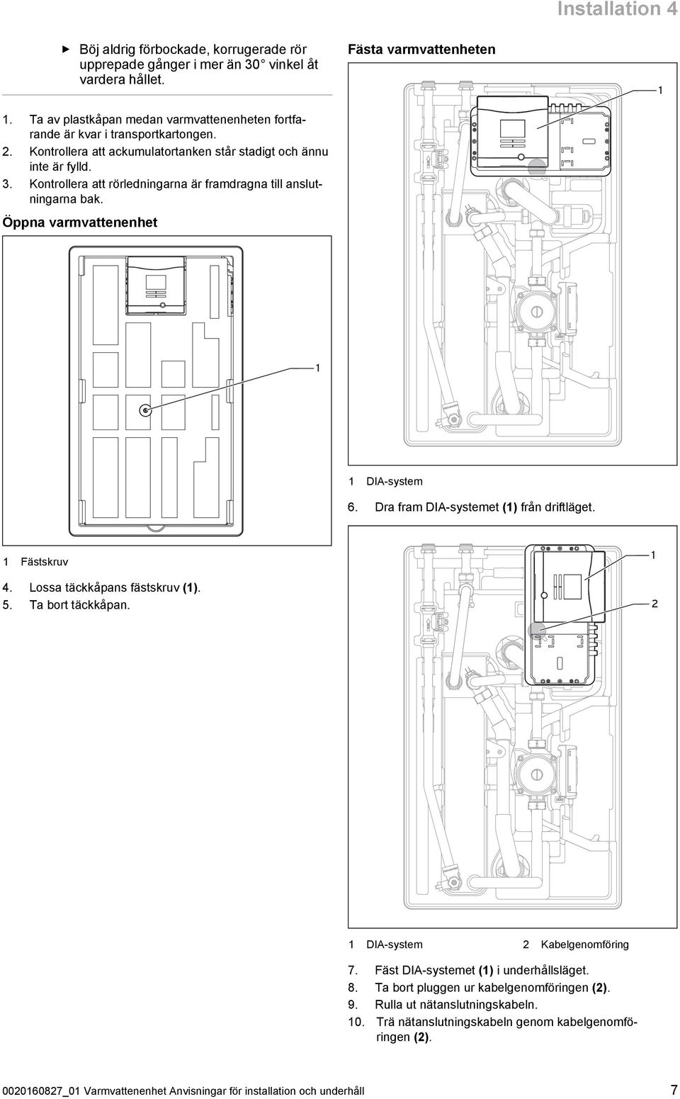 Öppna varmvattenenhet Fästa varmvattenheten 1 1 1 DIA -system 6. Dra fram DIA -systemet (1) från driftläget. 1 Fästskruv 4. Lossa täckkåpans fästskruv (1). 5. Ta bort täckkåpan.