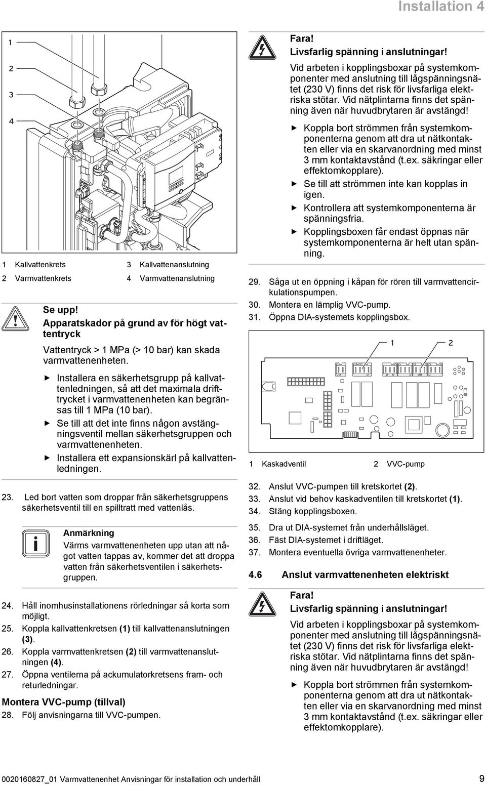 Se till att det inte finns någon avstäng ningsventil mellan säkerhetsgruppen och varmvattenenheten. Installera ett expansionskärl på kallvatten ledningen. 23.