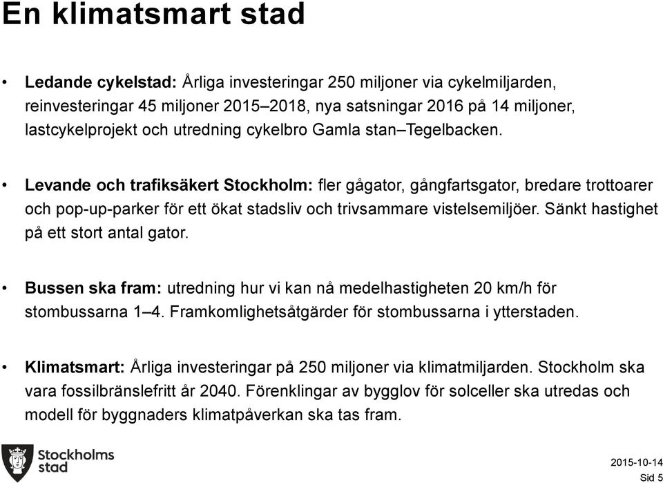 Sänkt hastighet på ett stort antal gator. Bussen ska fram: utredning hur vi kan nå medelhastigheten 20 km/h för stombussarna 1 4. Framkomlighetsåtgärder för stombussarna i ytterstaden.