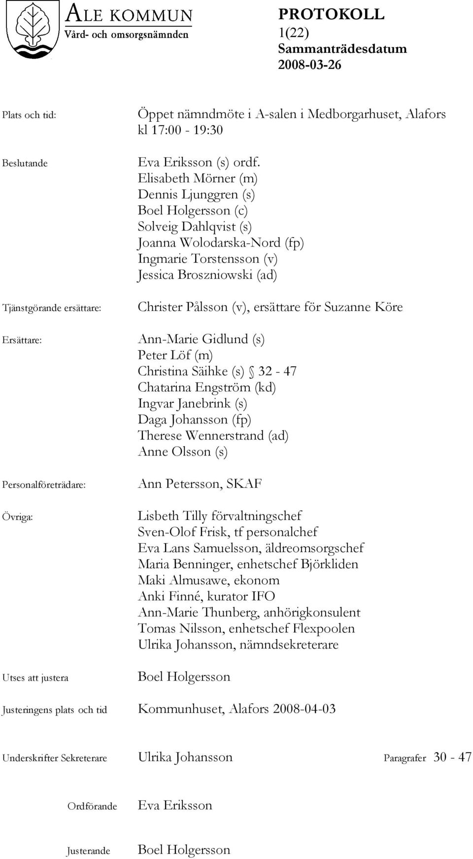 ersättare för Suzanne Köre Ann-Marie Gidlund (s) Peter Löf (m) Christina Säihke (s) 32-47 Chatarina Engström (kd) Ingvar Janebrink (s) Daga Johansson (fp) Therese Wennerstrand (ad) Anne Olsson (s)