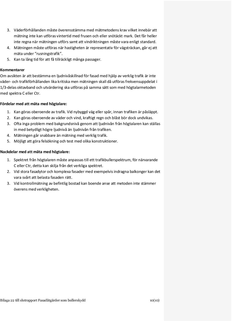 Mätningen måste utföras när hastigheten är representativ för vägsträckan, går ej att mäta under rusningstrafik. 5. Kan ta lång tid för att få tillräckligt många passager.