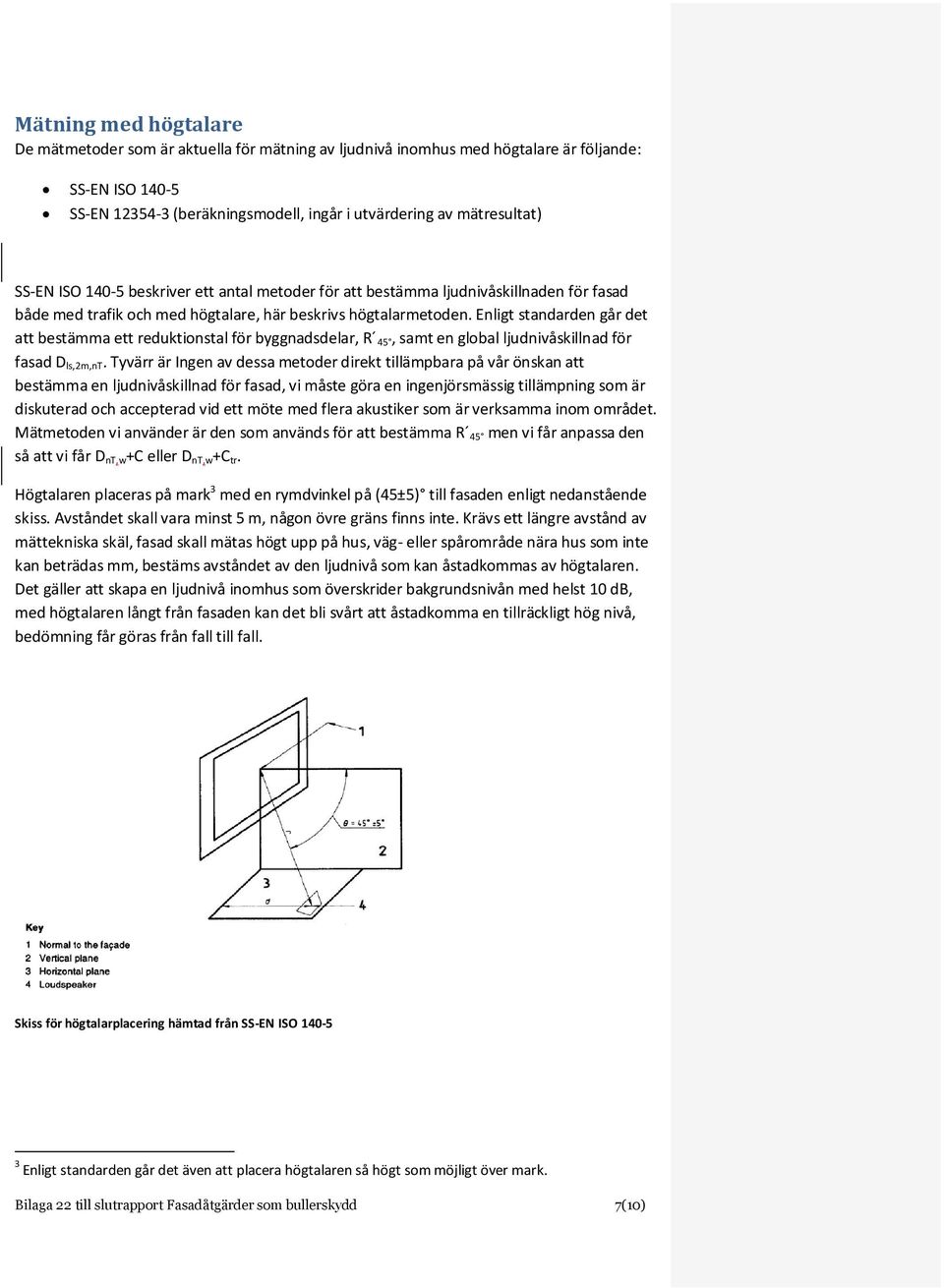 Enligt standarden går det att bestämma ett reduktionstal för byggnadsdelar, R 45, samt en global ljudnivåskillnad för fasad D ls,2m,nt.