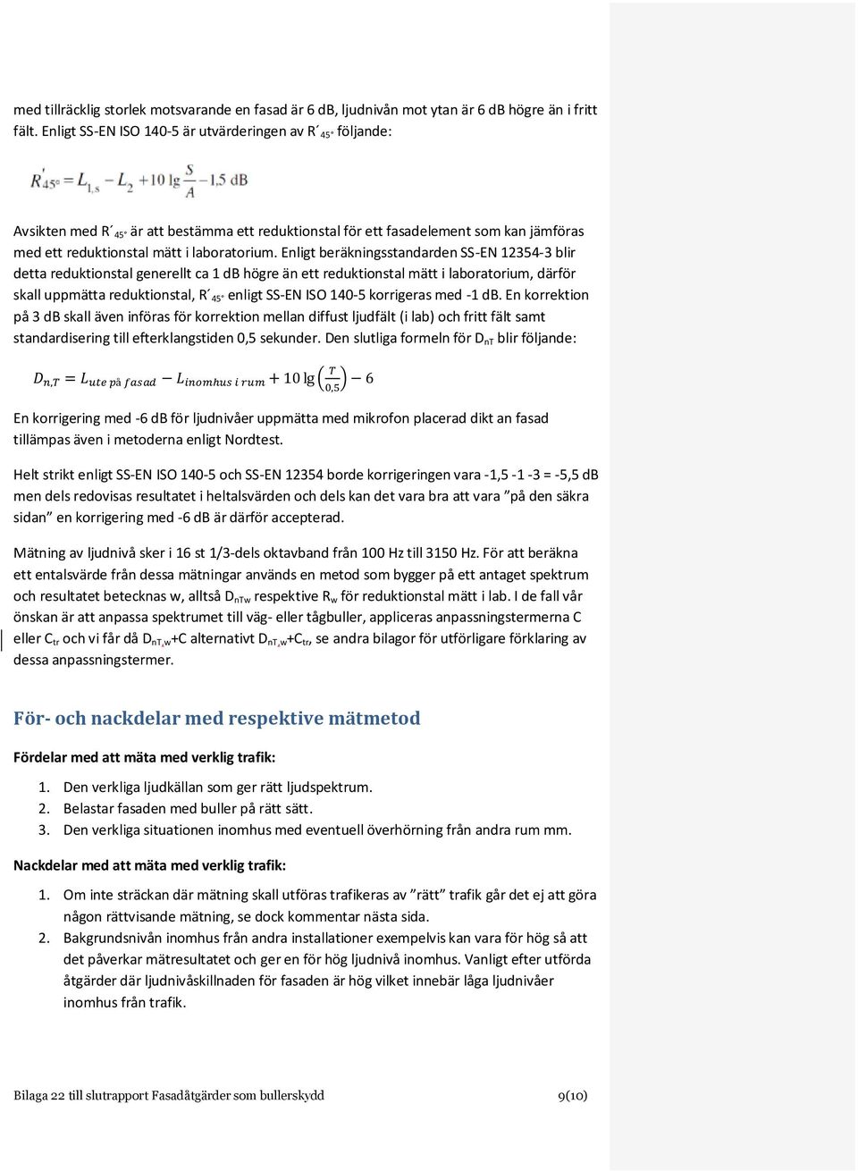 Enligt beräkningsstandarden SS-EN 12354-3 blir detta reduktionstal generellt ca 1 db högre än ett reduktionstal mätt i laboratorium, därför skall uppmätta reduktionstal, R 45 enligt SS-EN ISO 140-5