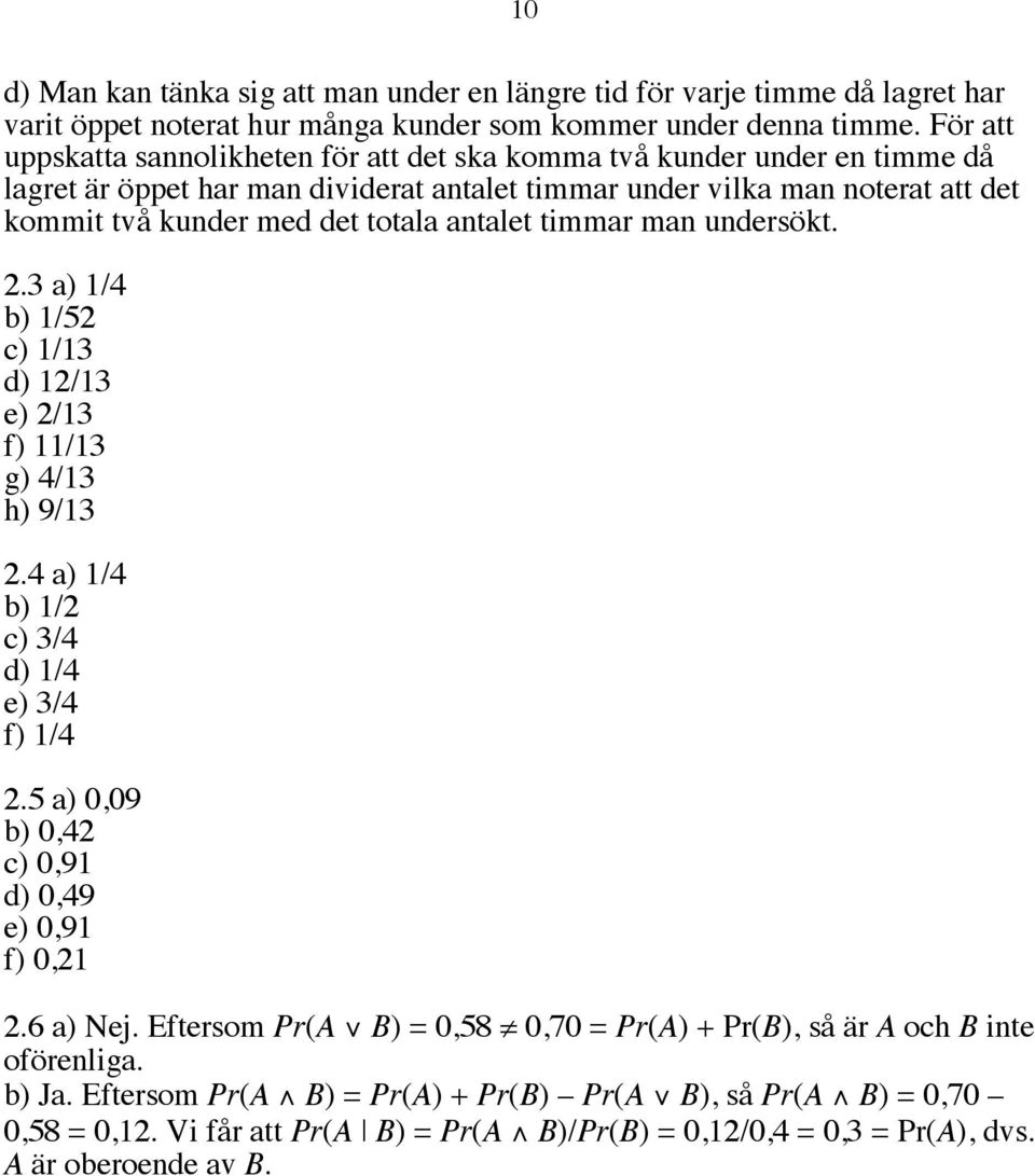 antalet timmar man undersökt. 2.3 a) 1/4 b) 1/52 c) 1/13 d) 12/13 e) 2/13 f) 11/13 g) 4/13 h) 9/13 2.4 a) 1/4 b) 1/2 c) 3/4 d) 1/4 e) 3/4 f) 1/4 2.5 a) 0,09 b) 0,42 c) 0,91 d) 0,49 e) 0,91 f) 0,21 2.