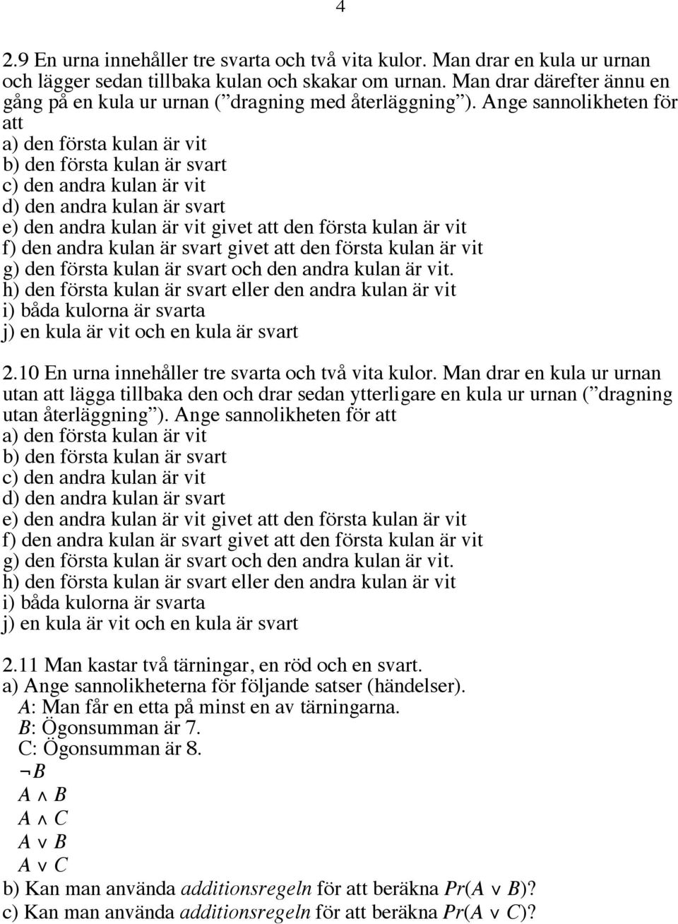 Ange sannolikheten för att a) den första kulan är vit b) den första kulan är svart c) den andra kulan är vit d) den andra kulan är svart e) den andra kulan är vit givet att den första kulan är vit f)