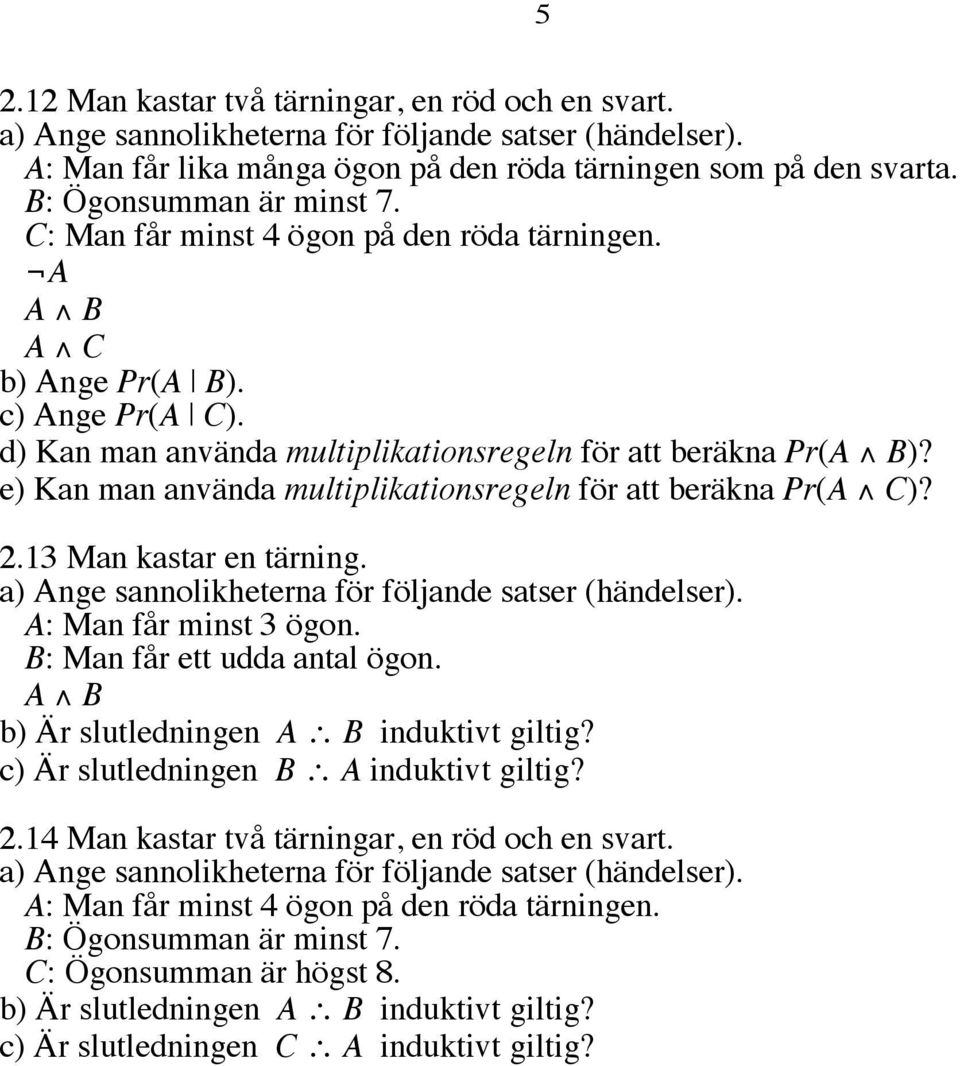 e) Kan man använda multiplikationsregeln för att beräkna Pr(A C)? 2.13 Man kastar en tärning. a) Ange sannolikheterna för följande satser (händelser). A: Man får minst 3 ögon.