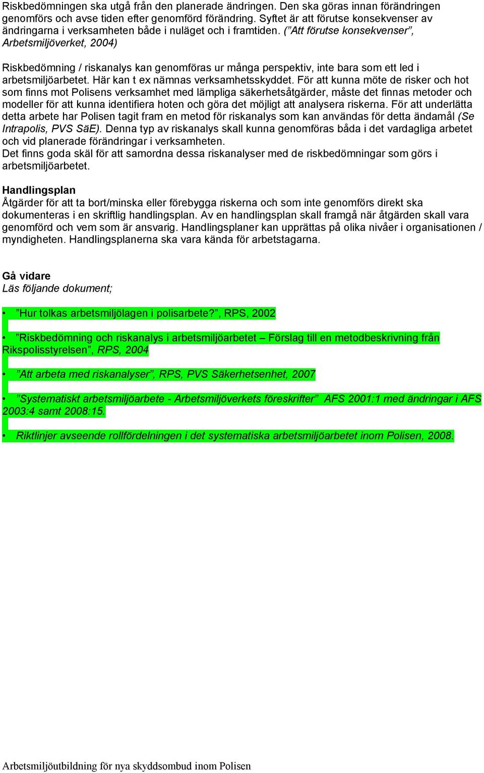 ( Att förutse konsekvenser, Arbetsmiljöverket, 2004) Riskbedömning / riskanalys kan genomföras ur många perspektiv, inte bara som ett led i arbetsmiljöarbetet. Här kan t ex nämnas verksamhetsskyddet.