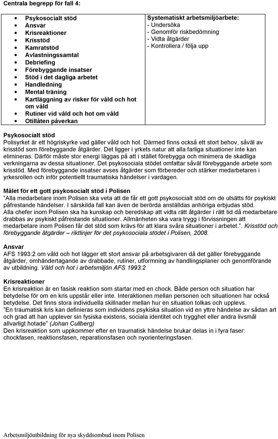 / följa upp Psykosocialt stöd Polisyrket är ett högriskyrke vad gäller våld och hot. Därmed finns också ett stort behov, såväl av krisstöd som förebyggande åtgärder.