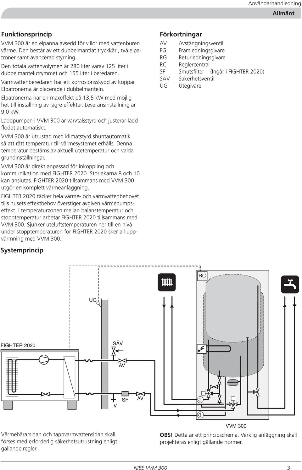 Elpatronerna är placerade i dubbelmanteln. Elpatronerna har en maxeffekt på 13,5 kw med möjlighet till inställning av lägre effekter. Leveransinställning är 9,0 kw.