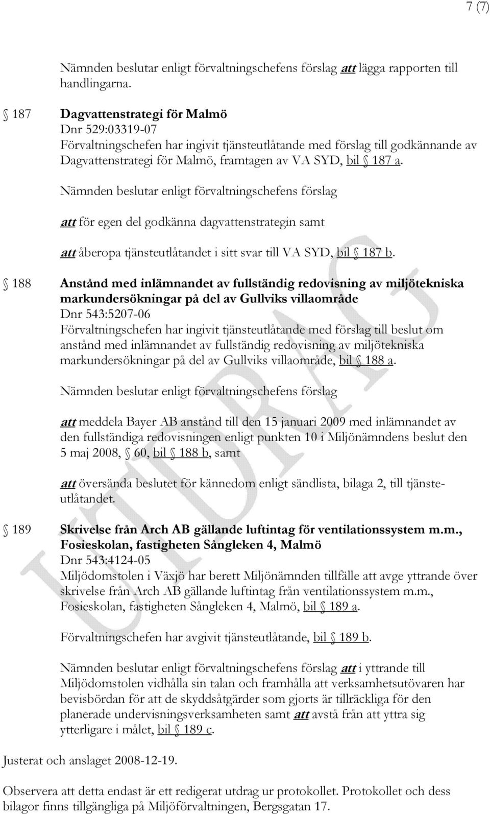 Nämnden beslutar enligt förvaltningschefens förslag att för egen del godkänna dagvattenstrategin samt att åberopa tjänsteutlåtandet i sitt svar till VA SYD, bil 187 b.
