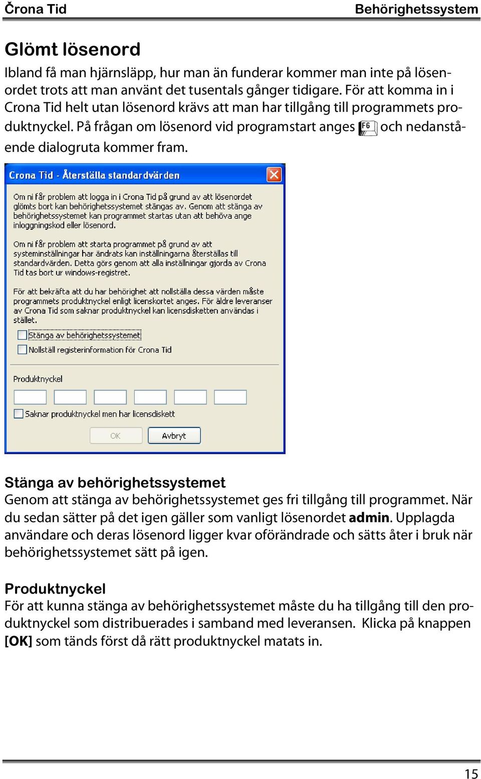 Stänga av behörighetssystemet Genom att stänga av behörighetssystemet ges fri tillgång till programmet. När du sedan sätter på det igen gäller som vanligt lösenordet admin.