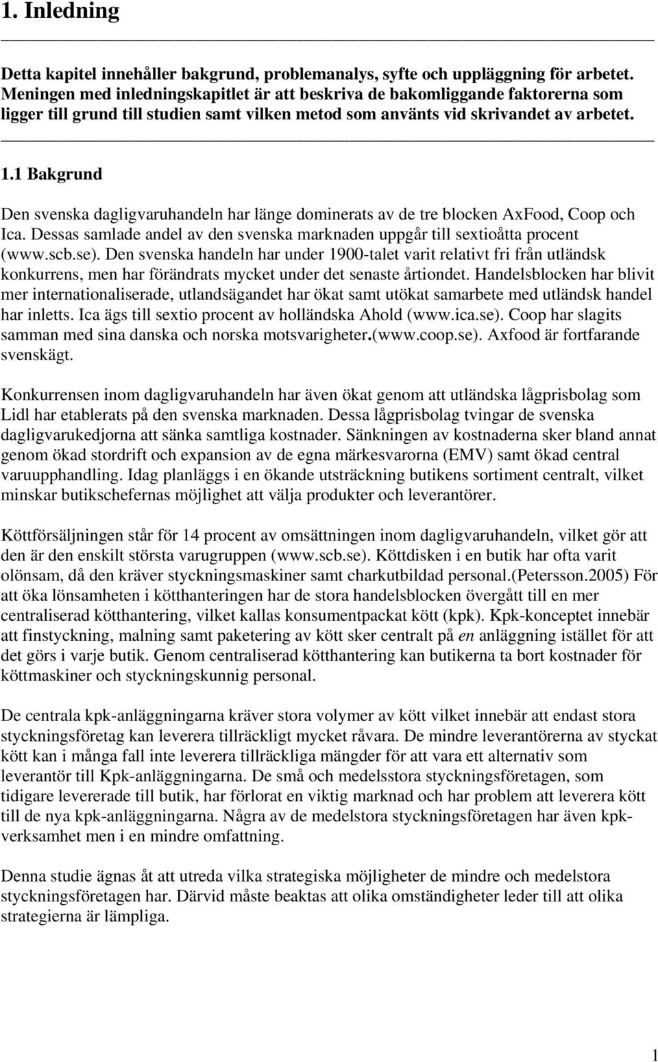 1 Bakgrund Den svenska dagligvaruhandeln har länge dominerats av de tre blocken AxFood, Coop och Ica. Dessas samlade andel av den svenska marknaden uppgår till sextioåtta procent (www.scb.se).