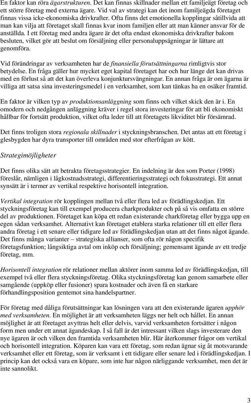 Ofta finns det emotionella kopplingar såtillvida att man kan vilja att företaget skall finnas kvar inom familjen eller att man känner ansvar för de anställda.