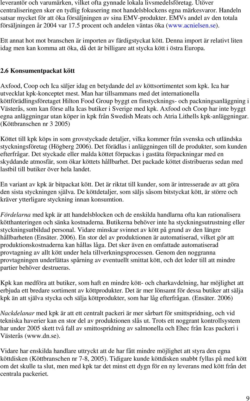 Ett annat hot mot branschen är importen av färdigstyckat kött. Denna import är relativt liten idag men kan komma att öka, då det är billigare att stycka kött i östra Europa. 2.