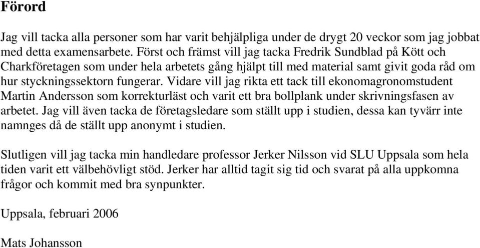 Vidare vill jag rikta ett tack till ekonomagronomstudent Martin Andersson som korrekturläst och varit ett bra bollplank under skrivningsfasen av arbetet.