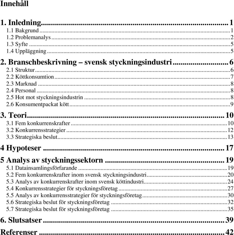 ..13 4 Hypoteser... 17 5 Analys av styckningssektorn... 19 5.1 Datainsamlingsförfarande...19 5.2 Fem konkurrenskrafter inom svensk styckningsindustri...20 5.