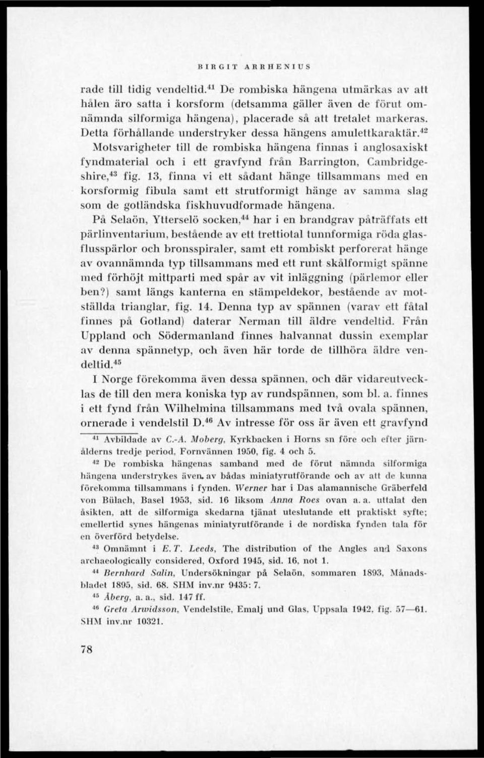 Detta förhållande understryker dessa hängens amulettkaraktär. 41 Motsvarigheter till de rombiska hängena finnas i anglosaxiskt fyndmaterial och i ett gravfynd från Barringlon, Cambridgeshire, 43 fig.