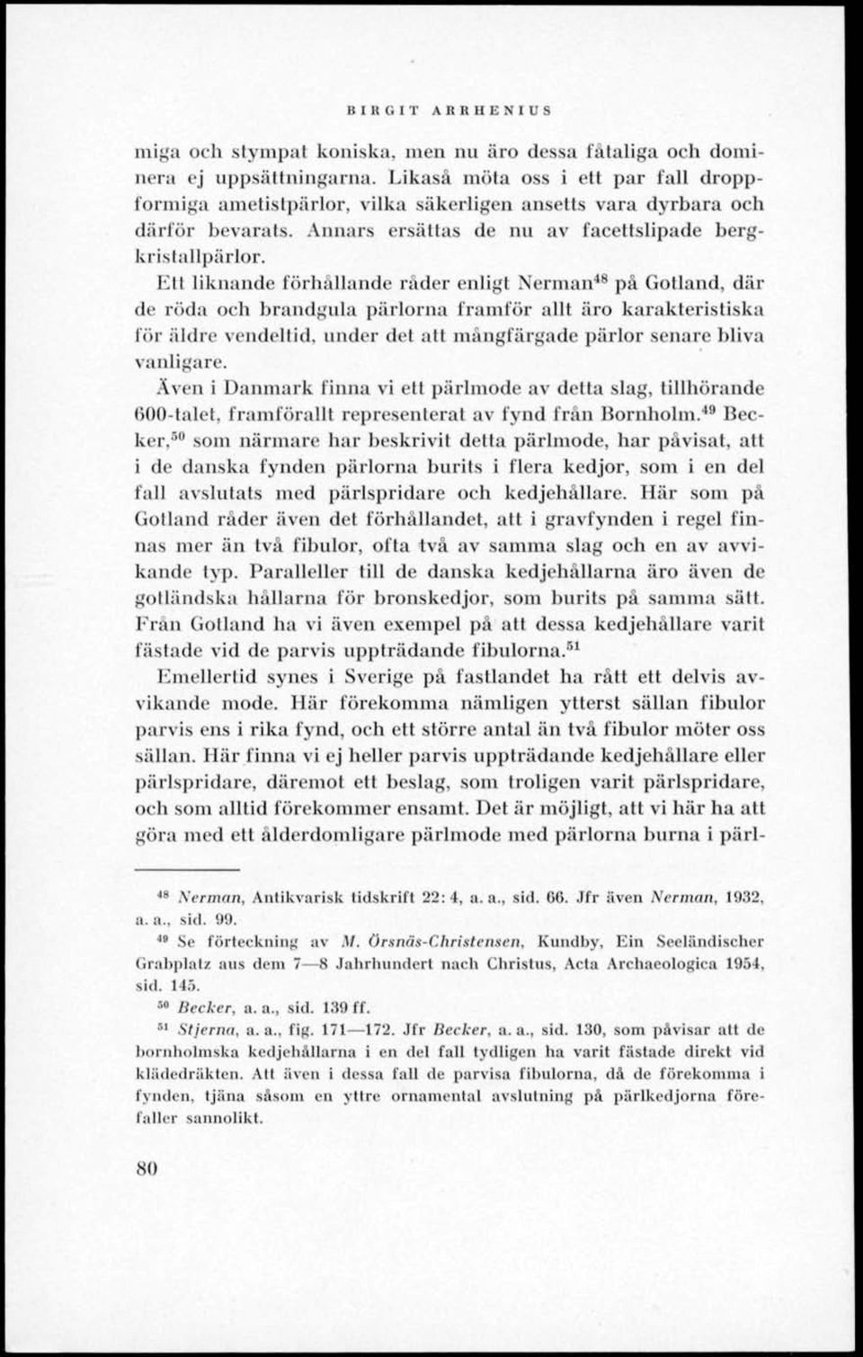 Ett liknande förhällande råder enligt Nerman 48 på Gotland, där de röda och brandgula pärlorna framför allt äro karakteristiska för äldre vendeltid, under det att mångfärgade pärlor senare bliva
