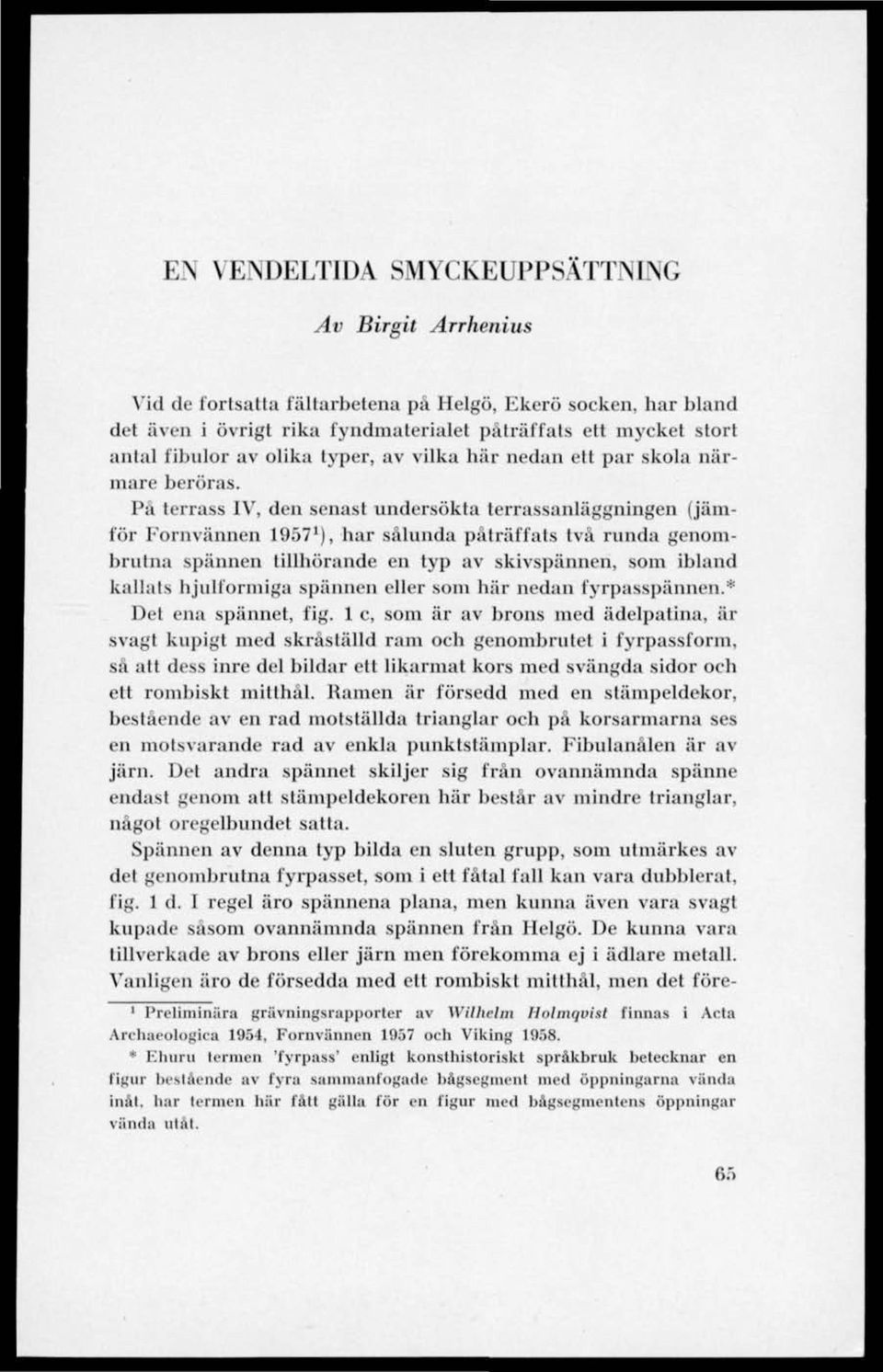 På terrass IV, den senast undersökta terrassanläggningen (jämför Fornvännen 1957 1 ), har sålunda påträffats två runda genombrutna spännen tillhörande en typ av skivspännen, som ibland kallats