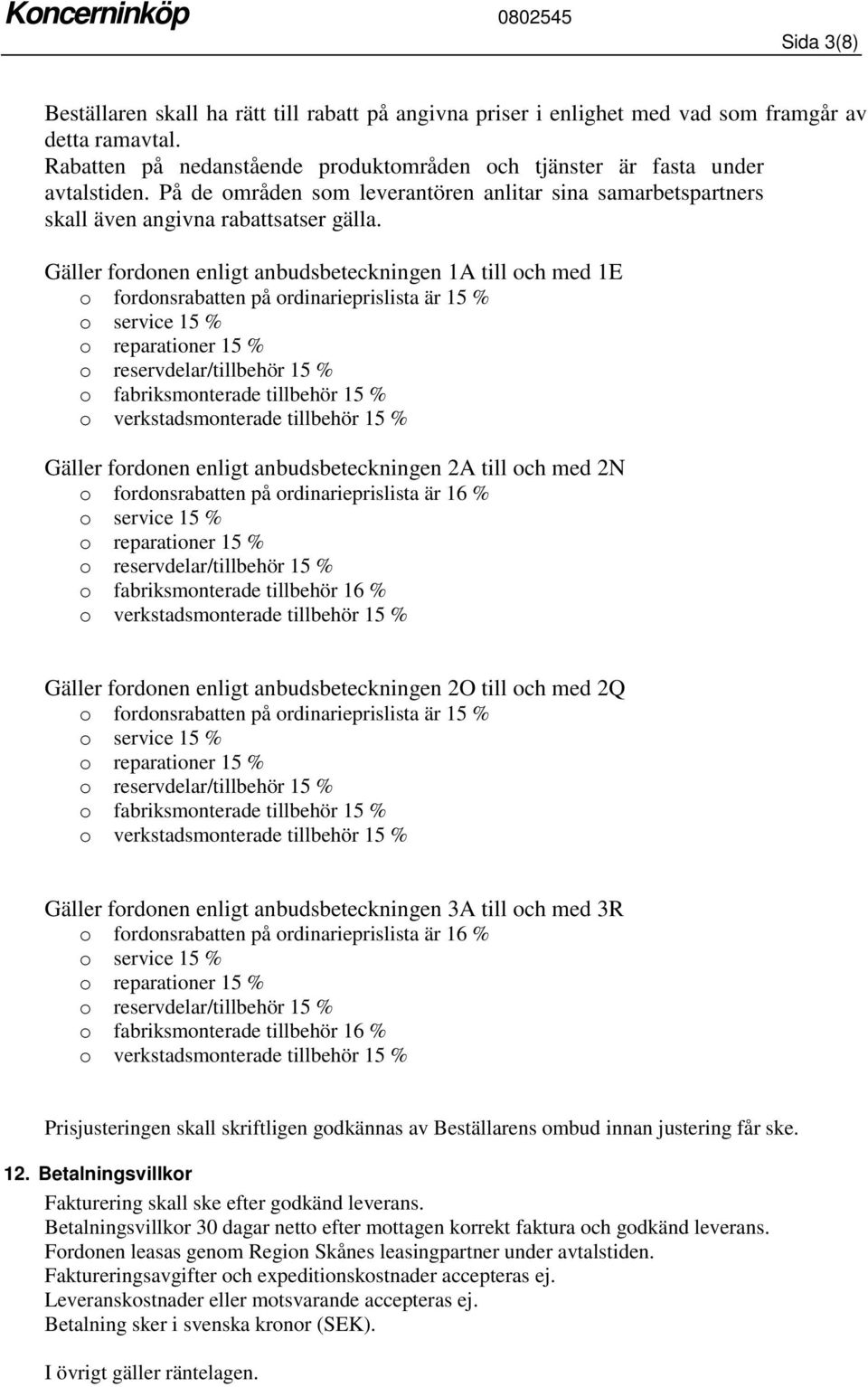 Gäller fordonen enligt anbudsbeteckningen 1A till och med 1E o fordonsrabatten på ordinarieprislista är 15 % o service 15 % o reparationer 15 % o reservdelar/tillbehör 15 % o fabriksmonterade