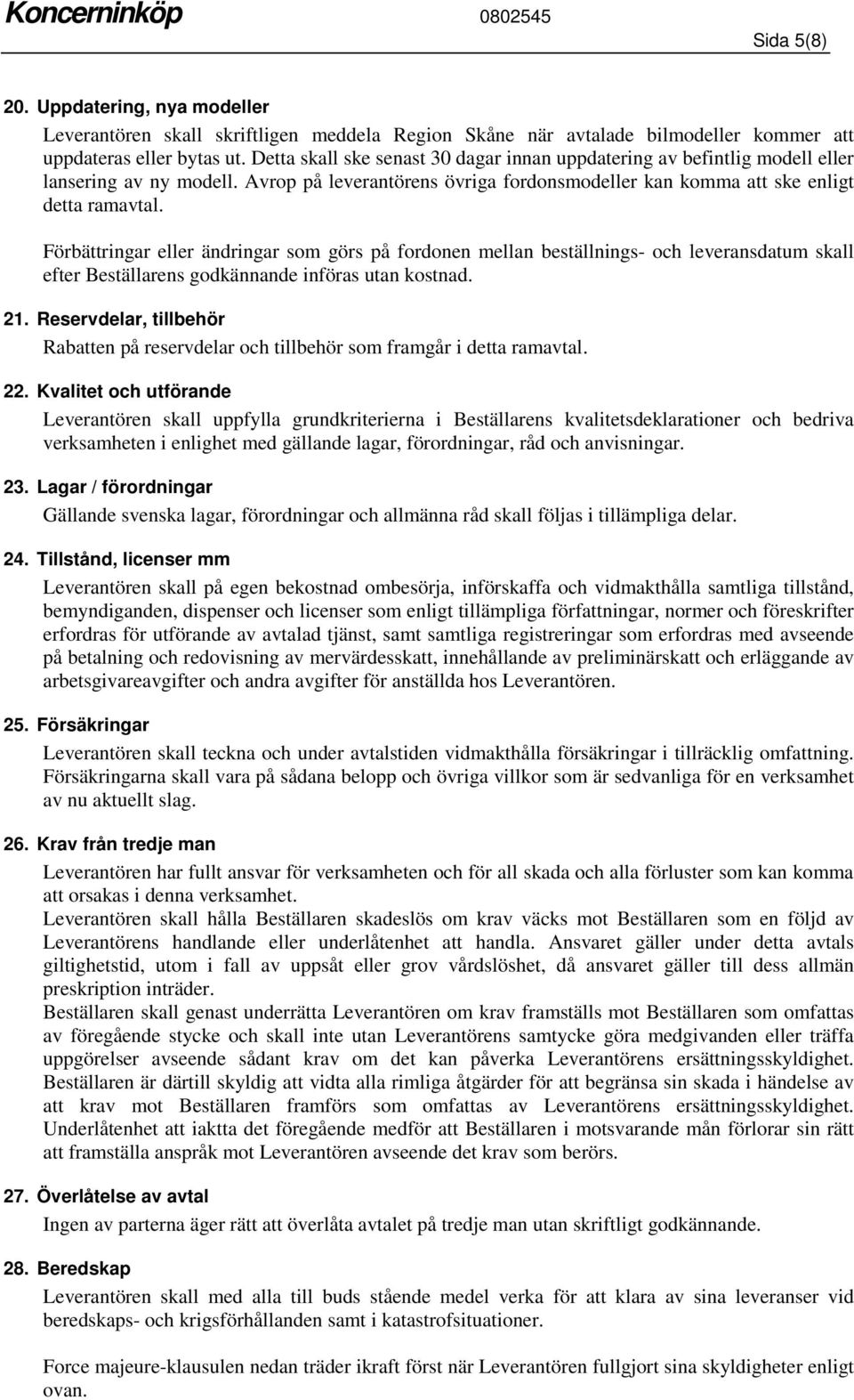 Förbättringar eller ändringar som görs på fordonen mellan beställnings- och leveransdatum skall efter Beställarens godkännande införas utan kostnad. 21.