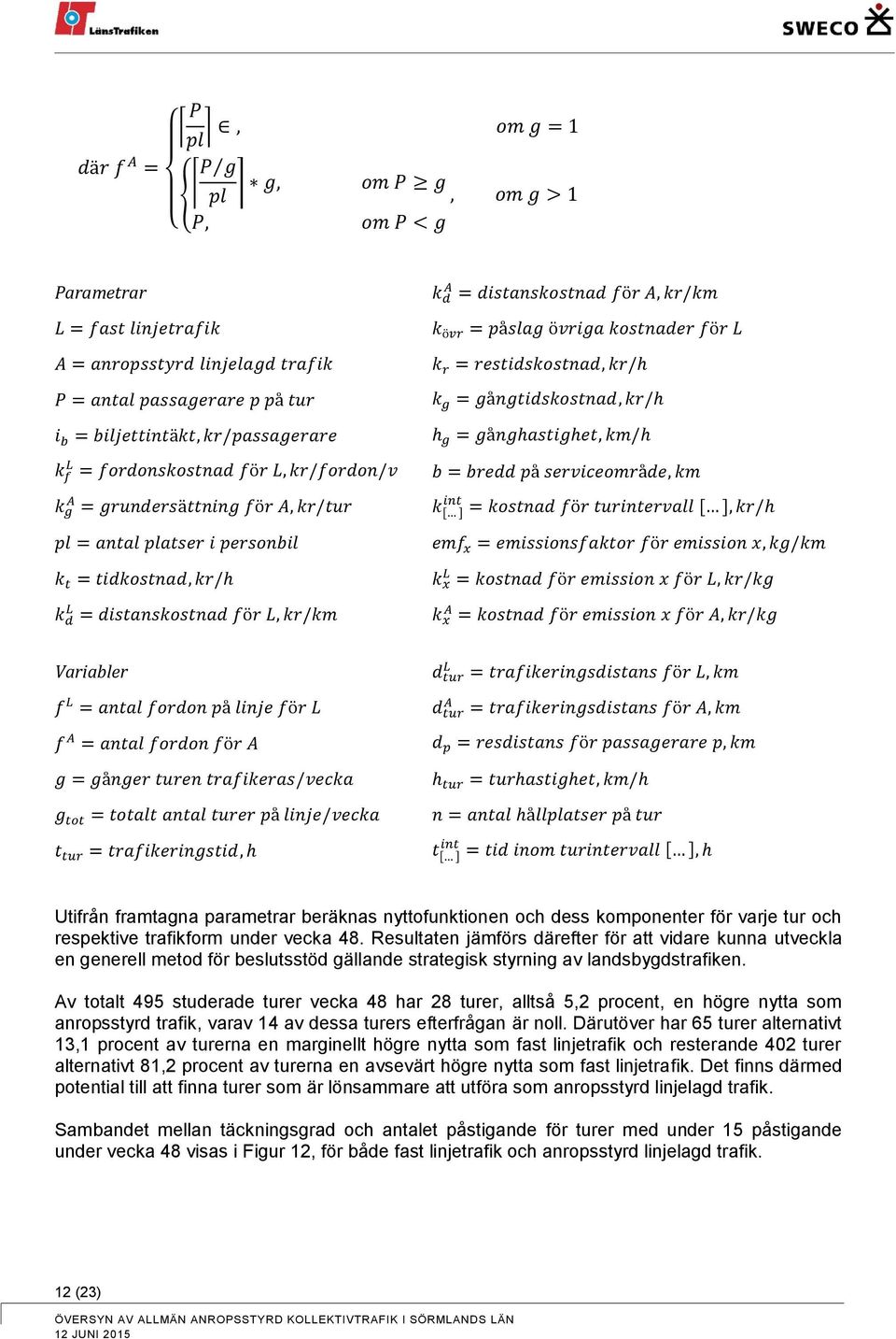 = bredd på serviceområde, km k A g = grundersättning för A, kr/tur k int [ ] = kostnad för turintervall [ ], kr/h pl = antal platser i personbil k t = tidkostnad, kr/h k d L = distanskostnad för L,