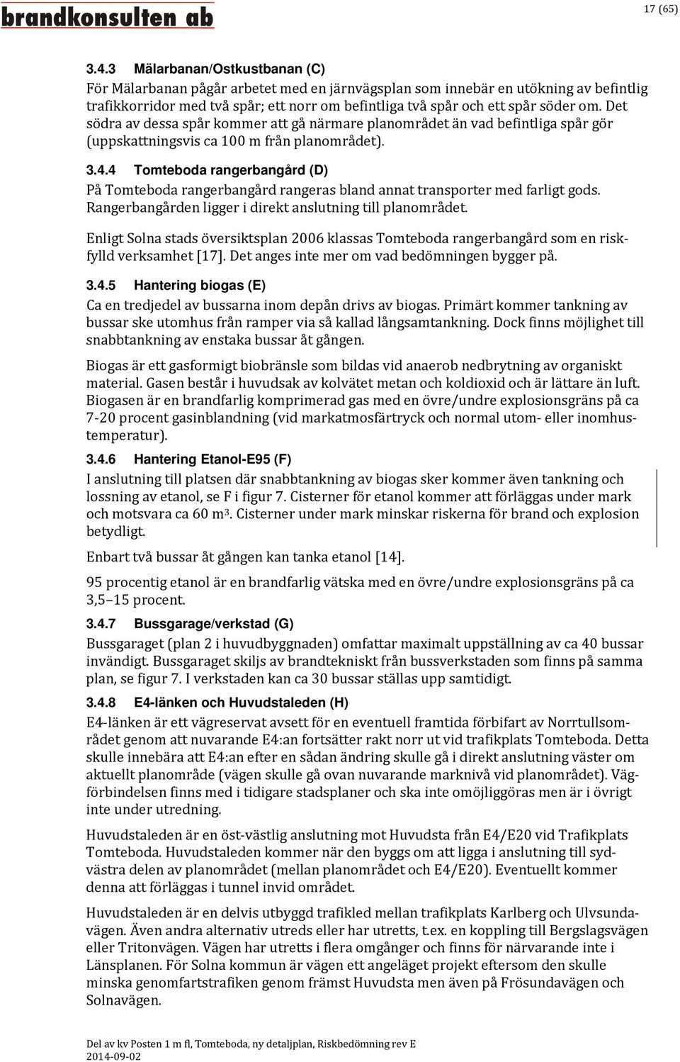 Det södra av dessa spår kommer att gå närmare planområdet än vad befintliga spår gör (uppskattningsvis ca 100 m från planområdet). 3.4.