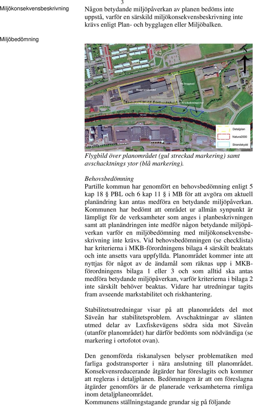 Behovsbedömning Partille kommun har genomfört en behovsbedömning enligt 5 kap 18 PBL och 6 kap 11 i MB för att avgöra om aktuell planändring kan antas medföra en betydande miljöpåverkan.