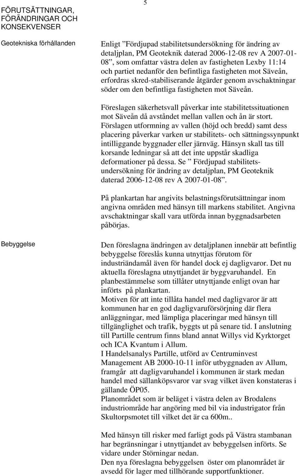 fastigheten mot Säveån. Föreslagen säkerhetsvall påverkar inte stabilitetssituationen mot Säveån då avståndet mellan vallen och ån är stort.