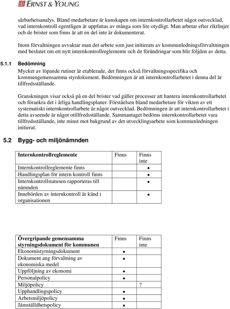 Inom förvaltningen avvaktar man det arbete som just initierats av kommunledningsförvaltningen med beslutet om ett nytt rnkontrollreglemente och de förändringar som blir följden av detta. 5.1.