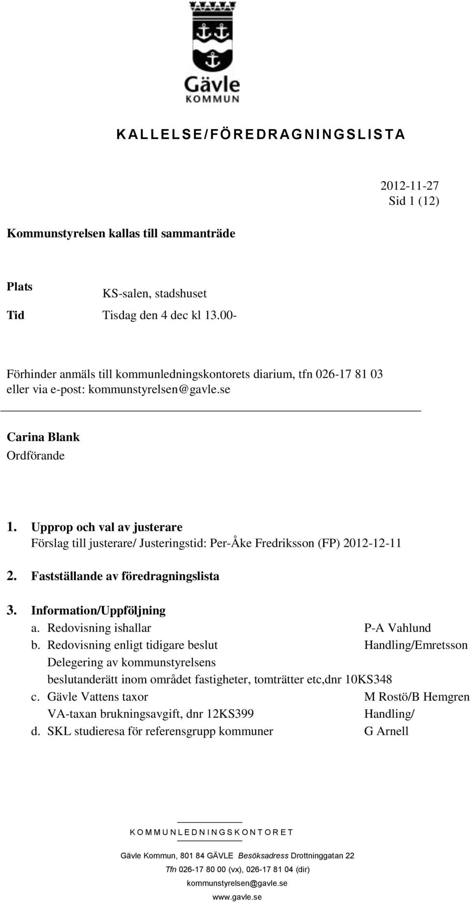 Upprop och val av justerare Förslag till justerare/ Justeringstid: Per-Åke Fredriksson (FP) 2012-12-11 2. Fastställande av föredragningslista 3. Information/Uppföljning a.
