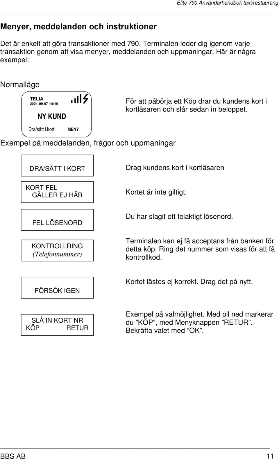 Här är några exempel: Normalläge TELIA 2001-09-07 14:10 NY KUND För att påbörja ett Köp drar du kundens kort i kortläsaren och slår sedan in beloppet.