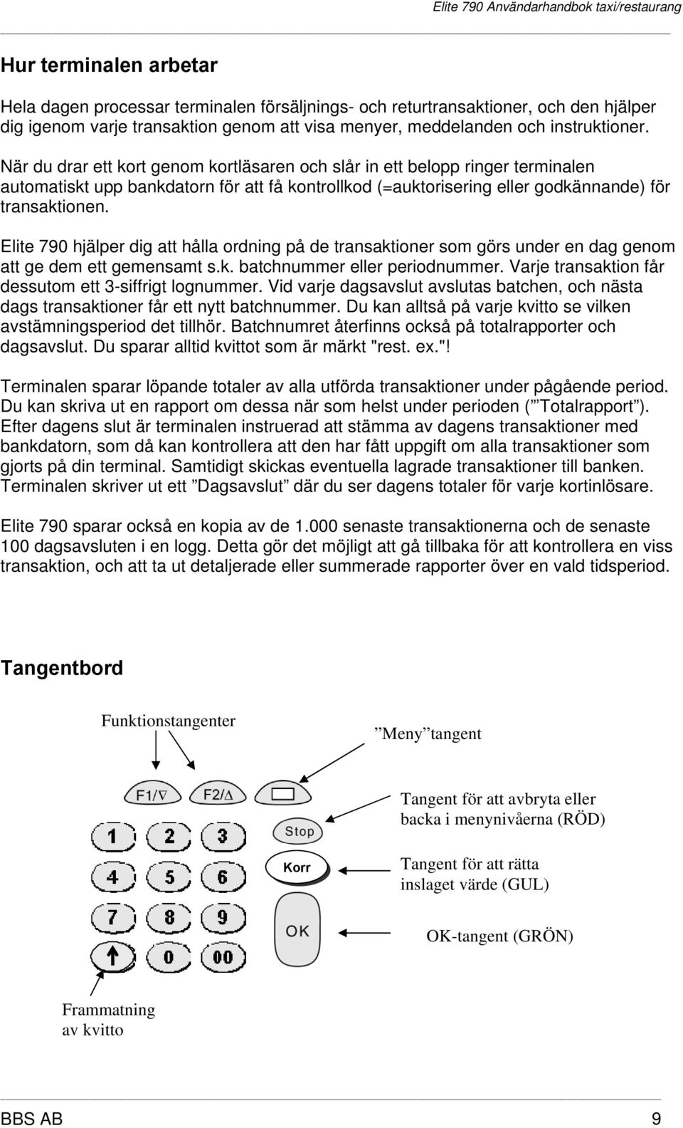 När du drar ett kort genom kortläsaren och slår in ett belopp ringer terminalen automatiskt upp bankdatorn för att få kontrollkod (=auktorisering eller godkännande) för transaktionen.