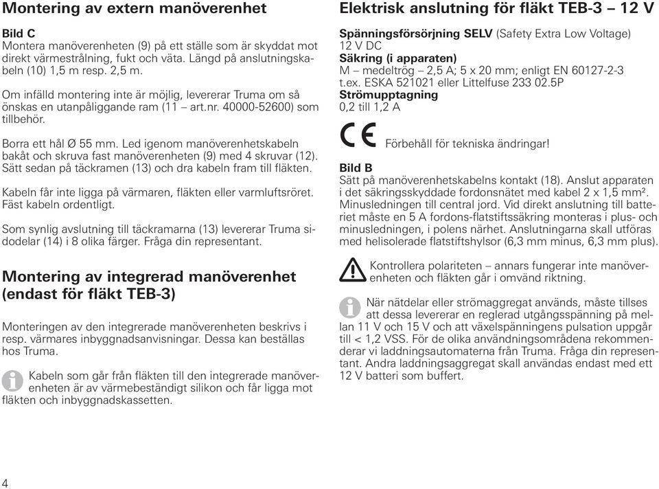 Led igenom manöverenhetskabeln bakåt och skruva fast manöverenheten (9) med 4 skruvar (12). Sätt sedan på täckramen (13) och dra kabeln fram till fläkten.