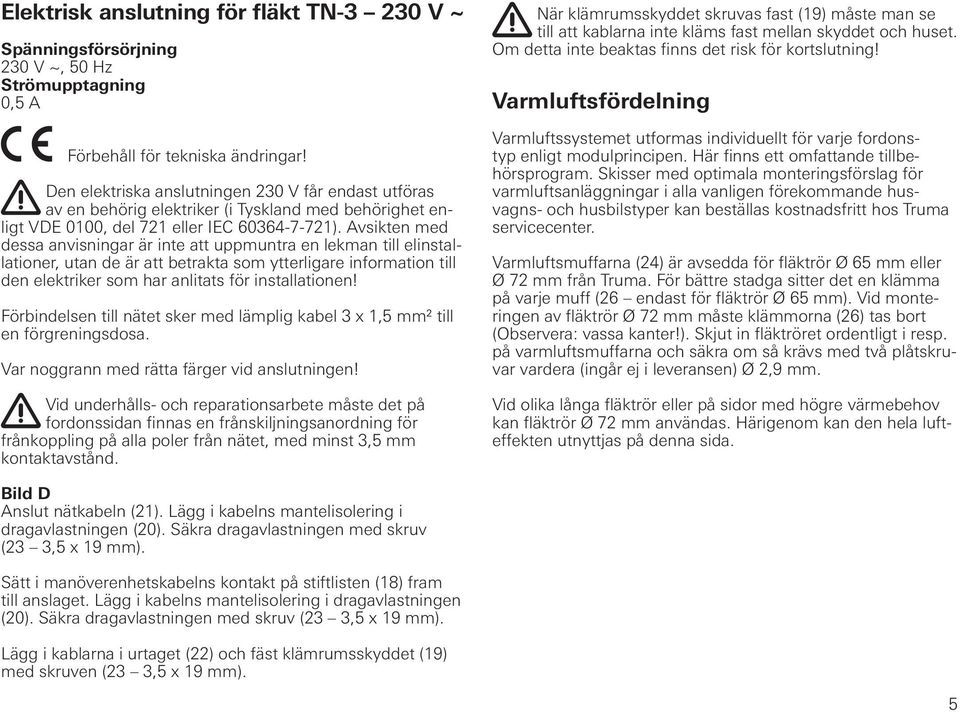 Avsikten med dessa anvisningar är inte att uppmuntra en lekman till elinstallationer, utan de är att betrakta som ytterligare information till den elektriker som har anlitats för installationen!