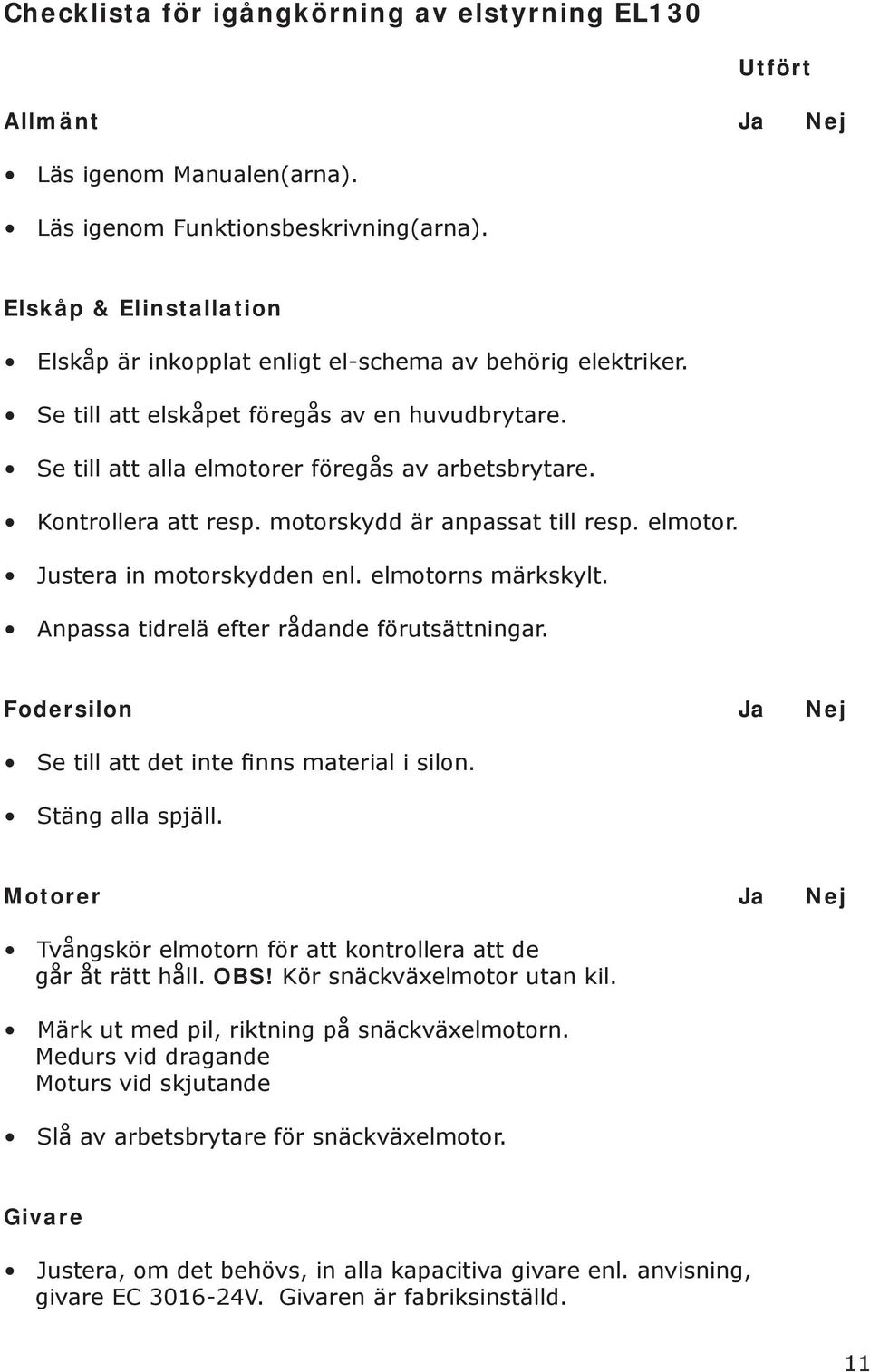 Kontrollera att resp. motorskydd är anpassat till resp. elmotor. Justera in motorskydden enl. elmotorns märkskylt. Anpassa tidrelä efter rådande förutsättningar.