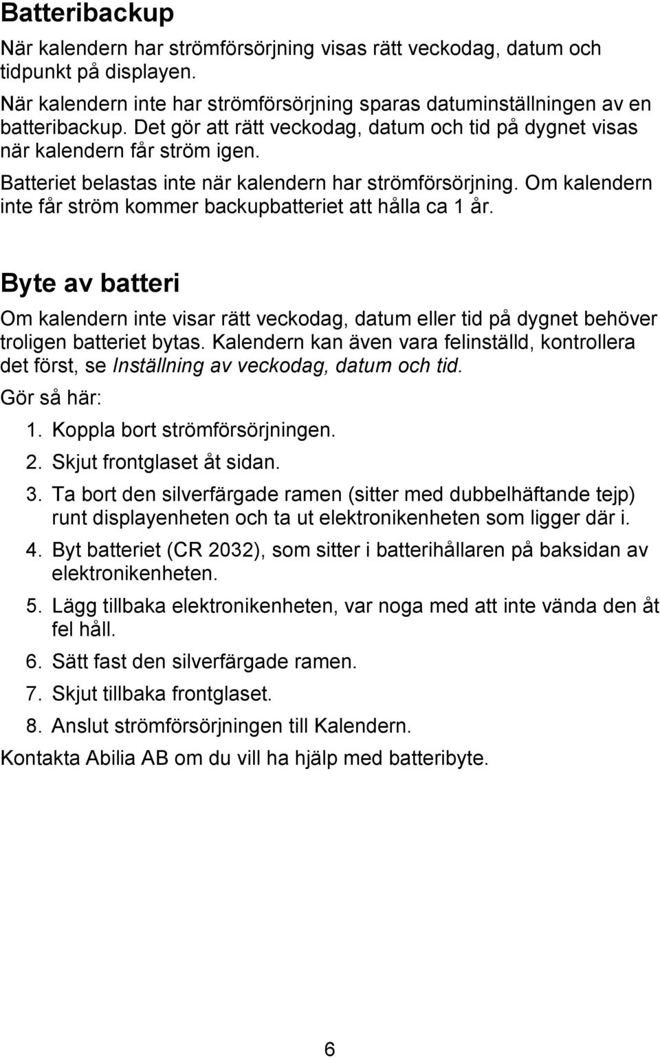 Om kalendern inte får ström kommer backupbatteriet att hålla ca 1 år. Byte av batteri Om kalendern inte visar rätt veckodag, datum eller tid på dygnet behöver troligen batteriet bytas.