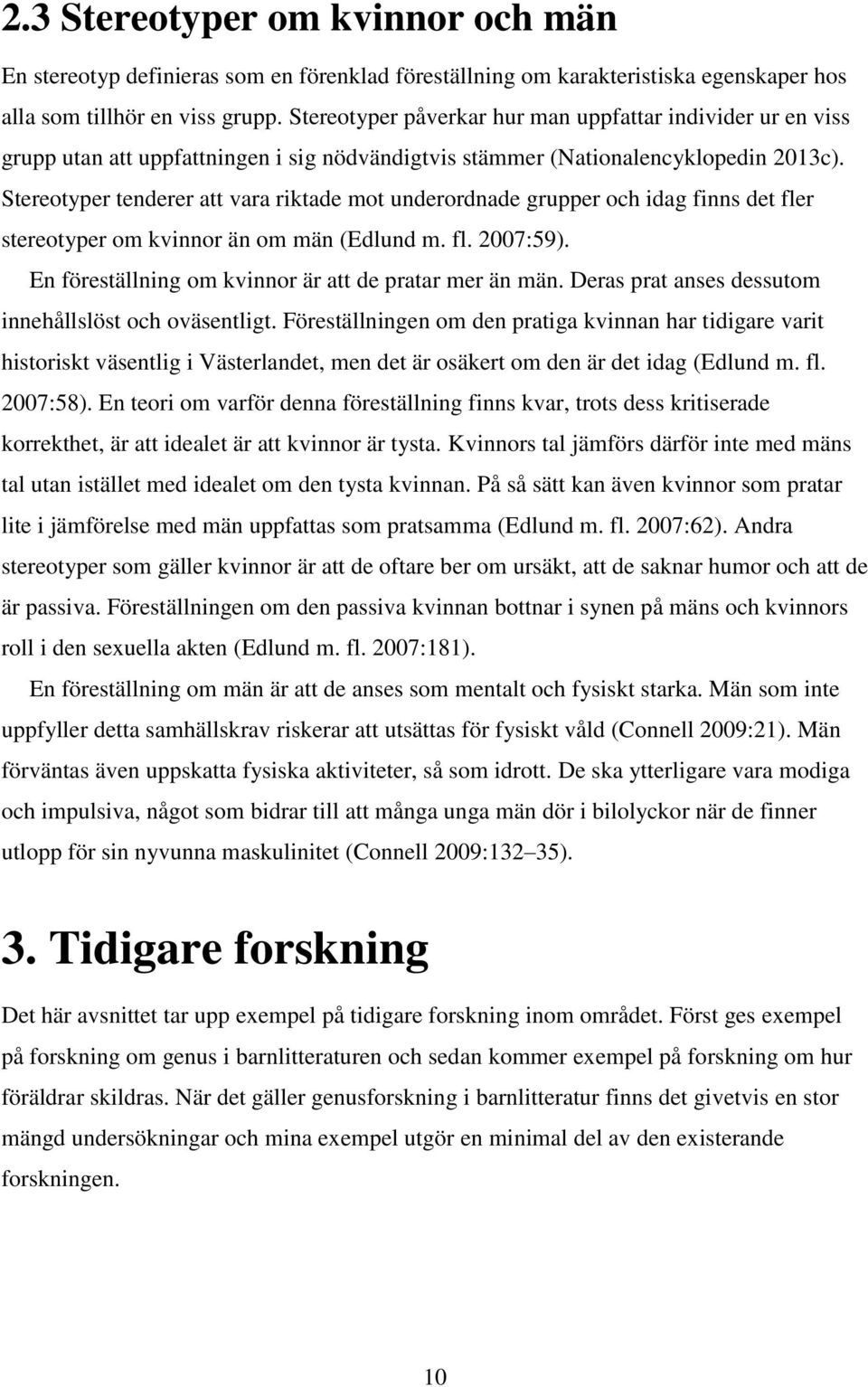 Stereotyper tenderer att vara riktade mot underordnade grupper och idag finns det fler stereotyper om kvinnor än om män (Edlund m. fl. 2007:59).