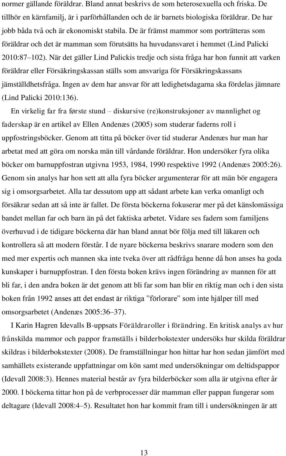 När det gäller Lind Palickis tredje och sista fråga har hon funnit att varken föräldrar eller Försäkringskassan ställs som ansvariga för Försäkringskassans jämställdhetsfråga.