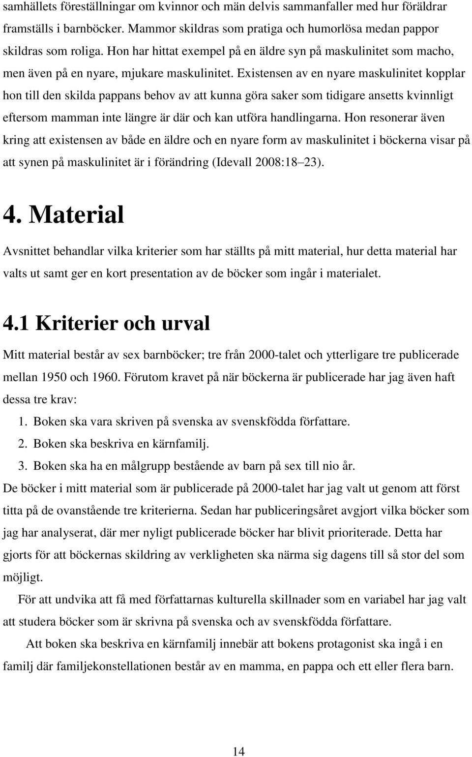 Existensen av en nyare maskulinitet kopplar hon till den skilda pappans behov av att kunna göra saker som tidigare ansetts kvinnligt eftersom mamman inte längre är där och kan utföra handlingarna.