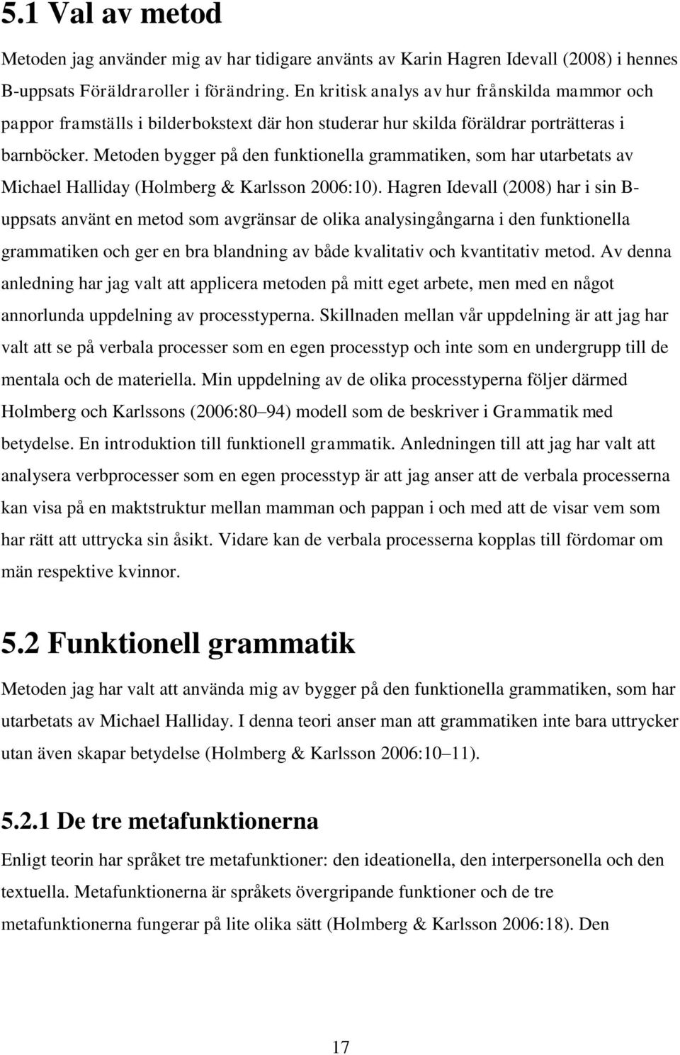 Metoden bygger på den funktionella grammatiken, som har utarbetats av Michael Halliday (Holmberg & Karlsson 2006:10).