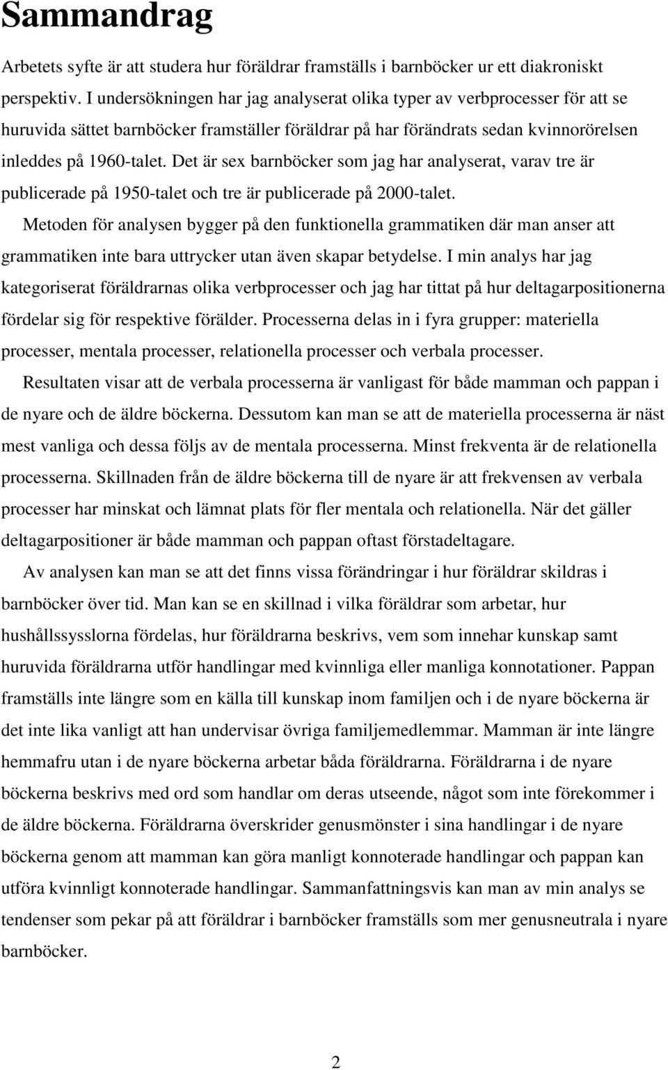 Det är sex barnböcker som jag har analyserat, varav tre är publicerade på 1950-talet och tre är publicerade på 2000-talet.