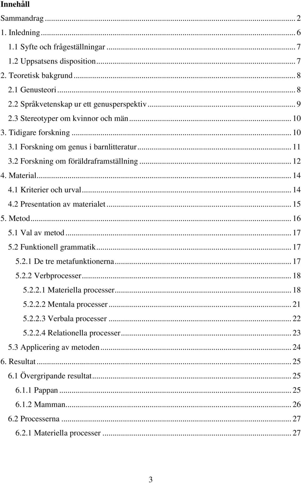 1 Kriterier och urval... 14 4.2 Presentation av materialet... 15 5. Metod... 16 5.1 Val av metod... 17 5.2 Funktionell grammatik... 17 5.2.1 De tre metafunktionerna... 17 5.2.2 Verbprocesser... 18 5.