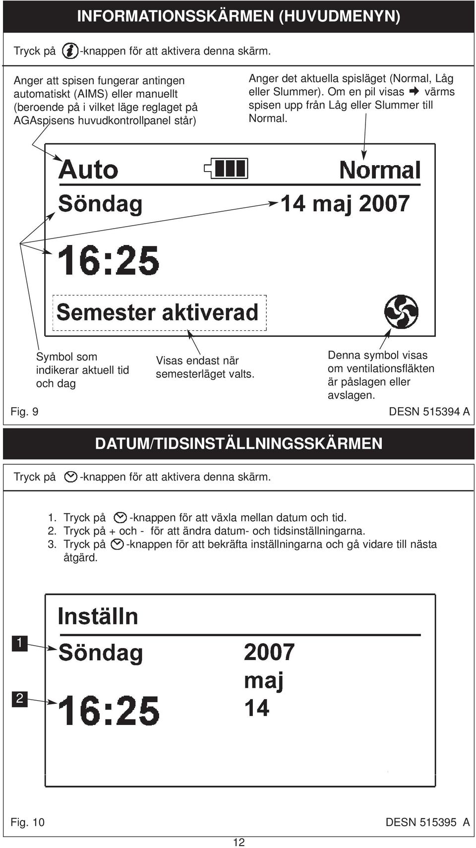 Slummer). Om en pil visas värms spisen upp från Låg eller Slummer till Normal. Fig. 9 Symbol som indikerar aktuell tid och dag Visas endast när semesterläget valts.