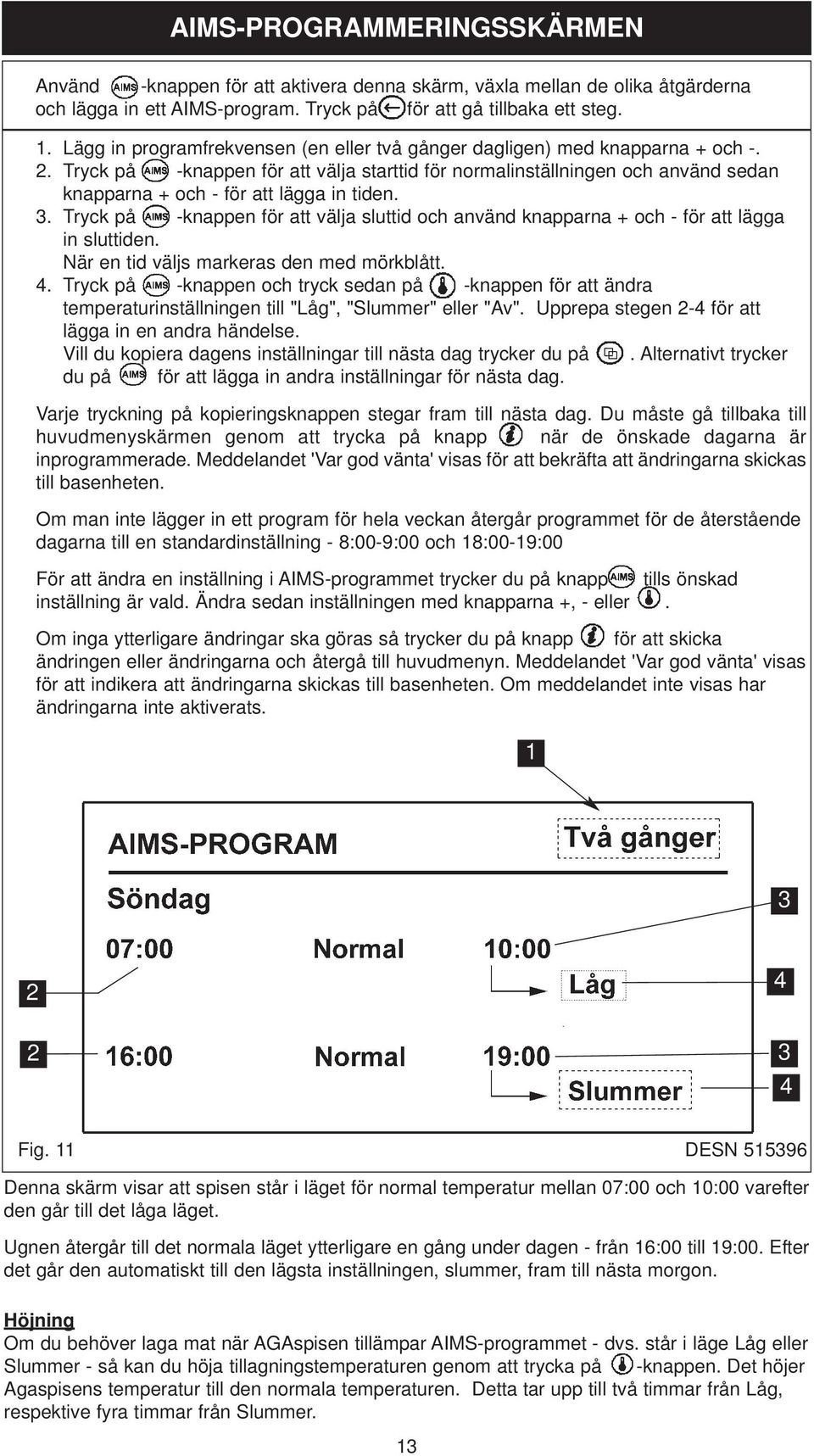 Tryck på -knappen för att välja starttid för normalinställningen och använd sedan knapparna + och - för att lägga in tiden. 3.